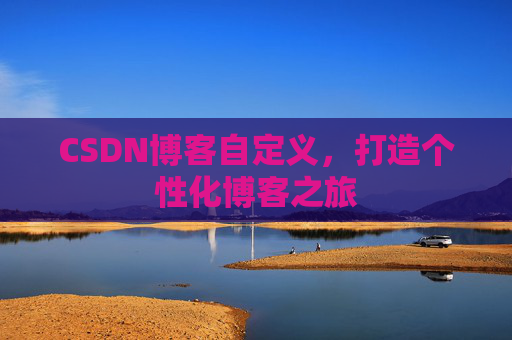 CSDN博客自定义,打造个性化博客之旅