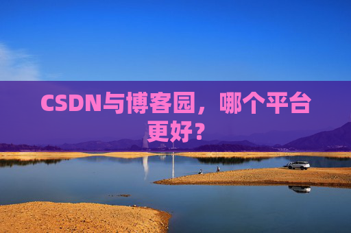CSDN与博客园,哪个平台更好?