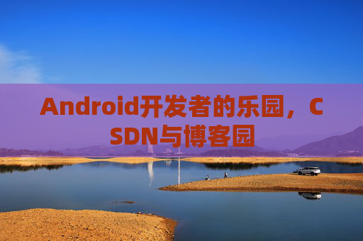 Android开发者的乐园,CSDN与博客园