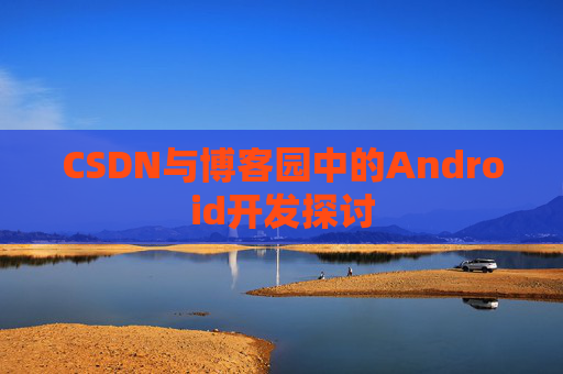 CSDN与博客园中的Android开发探讨