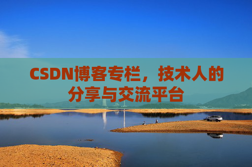 CSDN博客专栏，技术人的分享与交流平台